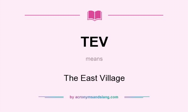 What does TEV mean? It stands for The East Village