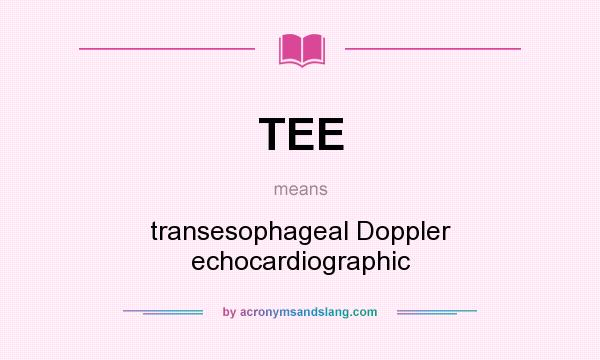 What does TEE mean? It stands for transesophageal Doppler echocardiographic