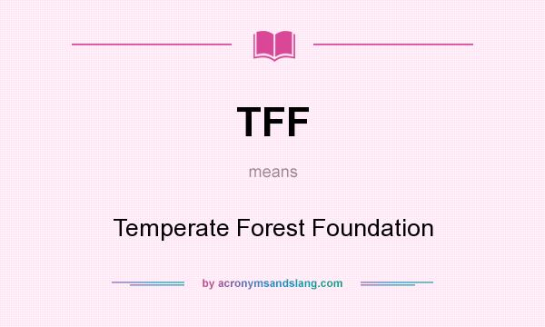 What does TFF mean? It stands for Temperate Forest Foundation
