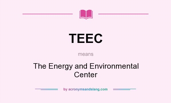 What does TEEC mean? It stands for The Energy and Environmental Center