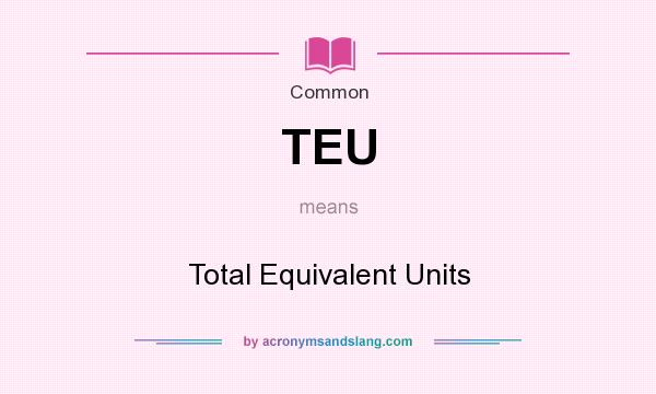 What does TEU mean? It stands for Total Equivalent Units