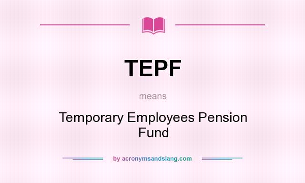 What does TEPF mean? It stands for Temporary Employees Pension Fund