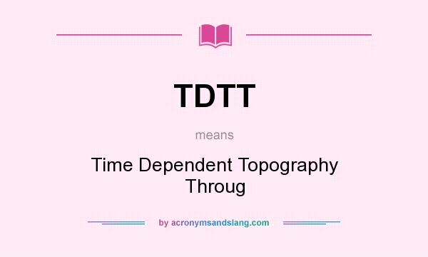 What does TDTT mean? It stands for Time Dependent Topography Throug