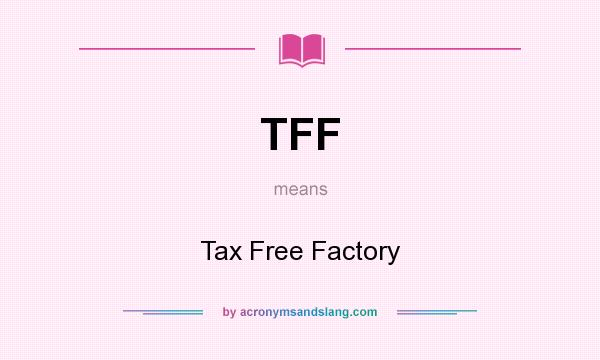 What does TFF mean? It stands for Tax Free Factory