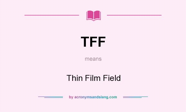 What does TFF mean? It stands for Thin Film Field