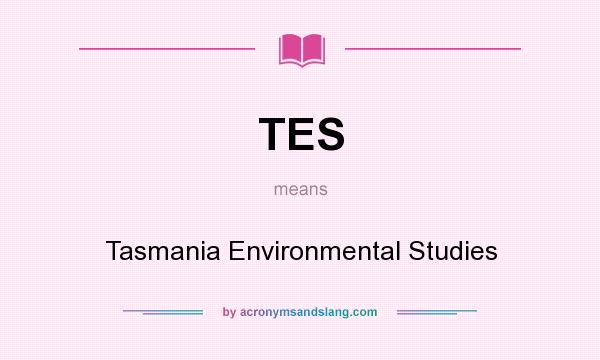 What does TES mean? It stands for Tasmania Environmental Studies