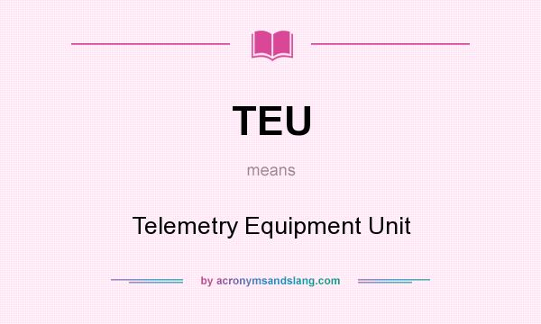 What does TEU mean? It stands for Telemetry Equipment Unit