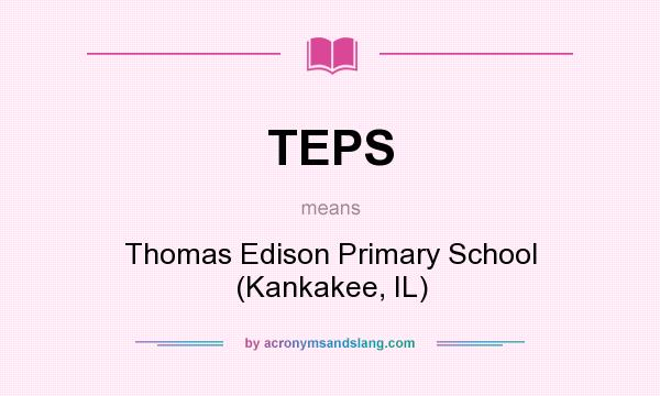 What does TEPS mean? It stands for Thomas Edison Primary School (Kankakee, IL)