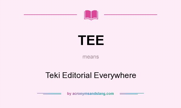 What does TEE mean? It stands for Teki Editorial Everywhere