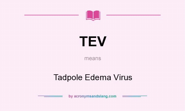 What does TEV mean? It stands for Tadpole Edema Virus