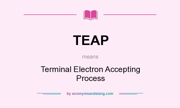 What does TEAP mean? It stands for Terminal Electron Accepting Process