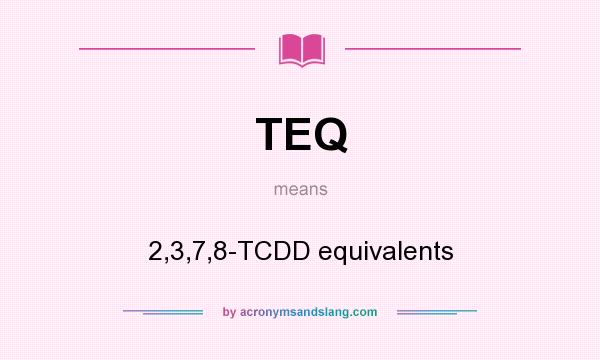 What does TEQ mean? It stands for 2,3,7,8-TCDD equivalents