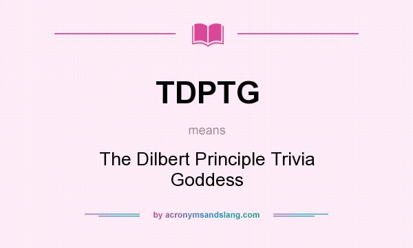What does TDPTG mean? It stands for The Dilbert Principle Trivia Goddess