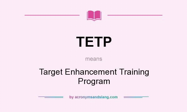 What does TETP mean? It stands for Target Enhancement Training Program