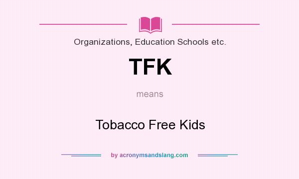 What does TFK mean? It stands for Tobacco Free Kids