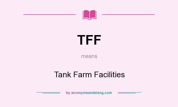 What does TFF mean? It stands for Tank Farm Facilities