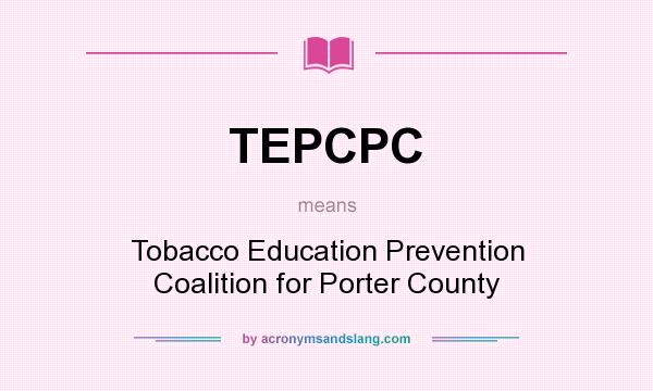What does TEPCPC mean? It stands for Tobacco Education Prevention Coalition for Porter County