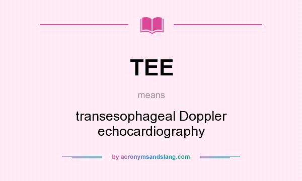 What does TEE mean? It stands for transesophageal Doppler echocardiography