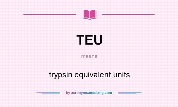 What does TEU mean? It stands for trypsin equivalent units