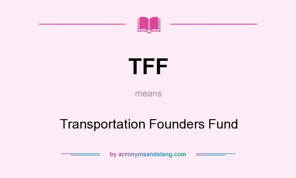What does TFF mean? It stands for Transportation Founders Fund