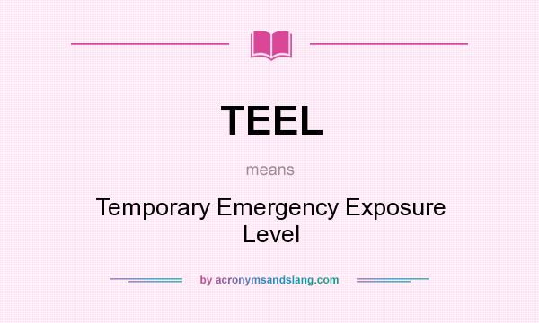 What does TEEL mean? It stands for Temporary Emergency Exposure Level