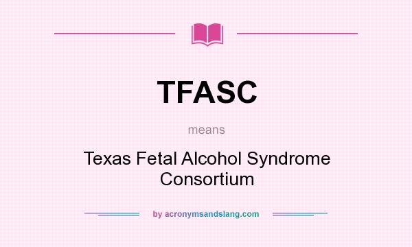 What does TFASC mean? It stands for Texas Fetal Alcohol Syndrome Consortium