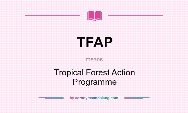 What does TFAP mean? It stands for Tropical Forest Action Programme