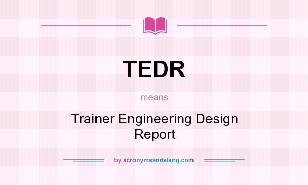 What does TEDR mean? It stands for Trainer Engineering Design Report