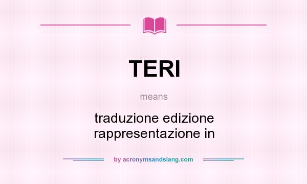 What does TERI mean? It stands for traduzione edizione rappresentazione in