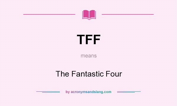 What does TFF mean? It stands for The Fantastic Four