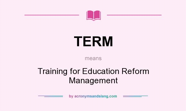 What does TERM mean? It stands for Training for Education Reform Management