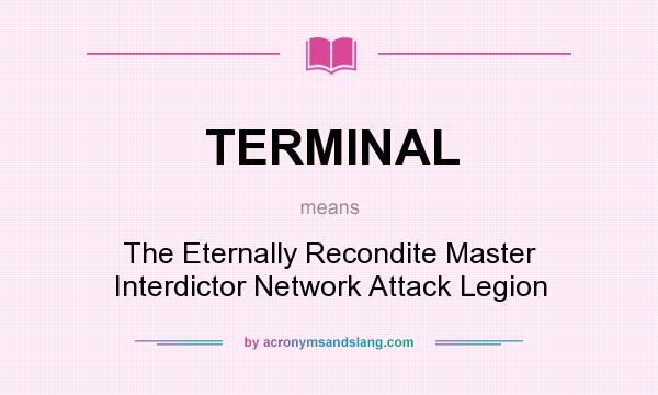 What does TERMINAL mean? It stands for The Eternally Recondite Master Interdictor Network Attack Legion