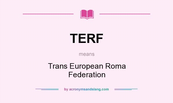 What does TERF mean? It stands for Trans European Roma Federation