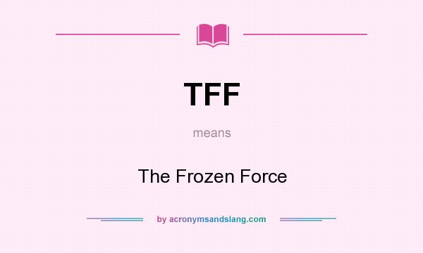 What does TFF mean? It stands for The Frozen Force
