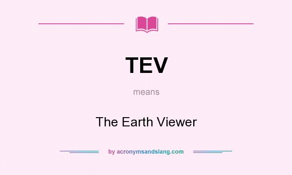 What does TEV mean? It stands for The Earth Viewer