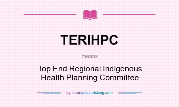 What does TERIHPC mean? It stands for Top End Regional Indigenous Health Planning Committee