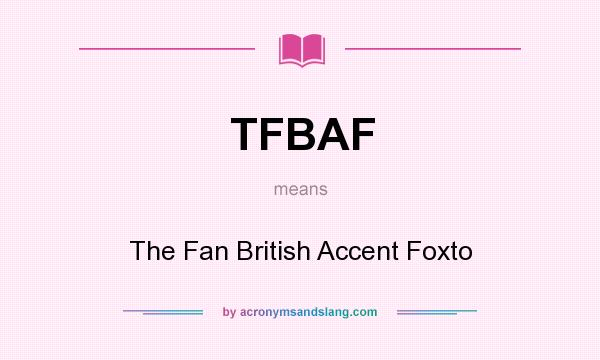 What does TFBAF mean? It stands for The Fan British Accent Foxto