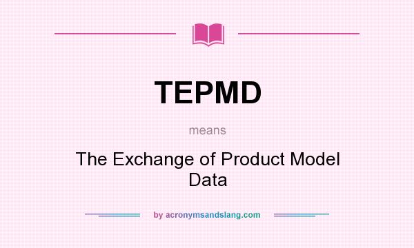 What does TEPMD mean? It stands for The Exchange of Product Model Data