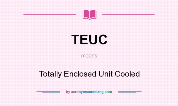 What does TEUC mean? It stands for Totally Enclosed Unit Cooled