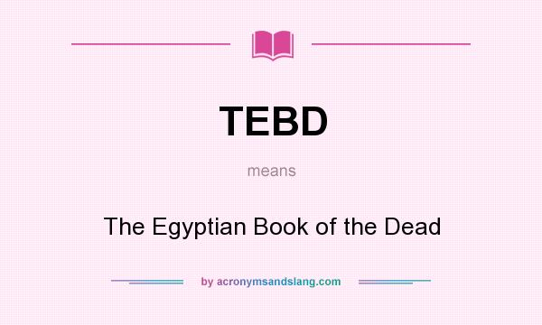 What does TEBD mean? It stands for The Egyptian Book of the Dead