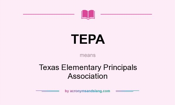 What does TEPA mean? It stands for Texas Elementary Principals Association