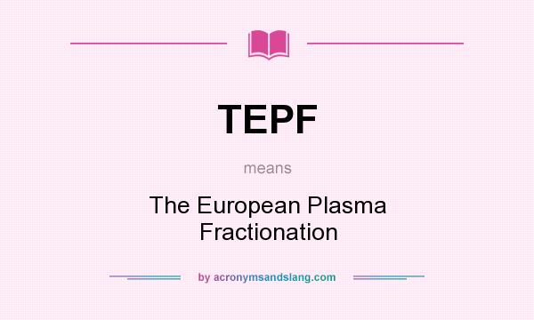 What does TEPF mean? It stands for The European Plasma Fractionation