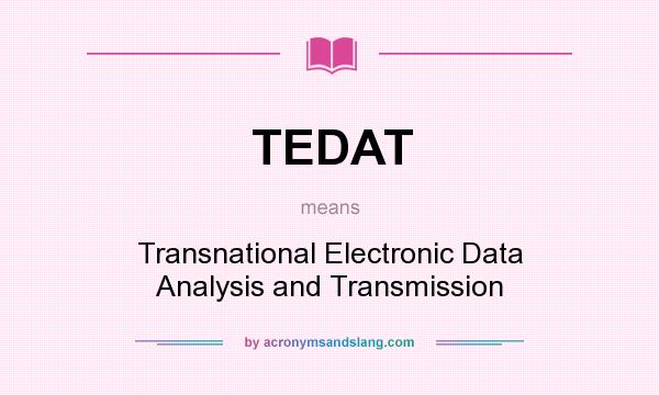 What does TEDAT mean? It stands for Transnational Electronic Data Analysis and Transmission