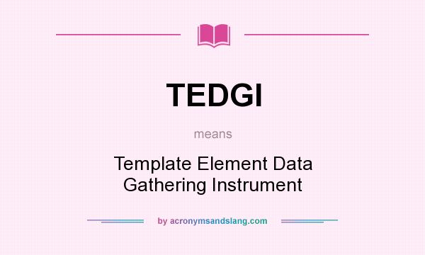 What does TEDGI mean? It stands for Template Element Data Gathering Instrument