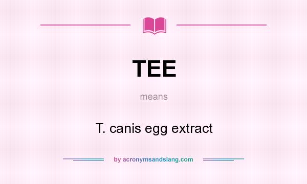 What does TEE mean? It stands for T. canis egg extract