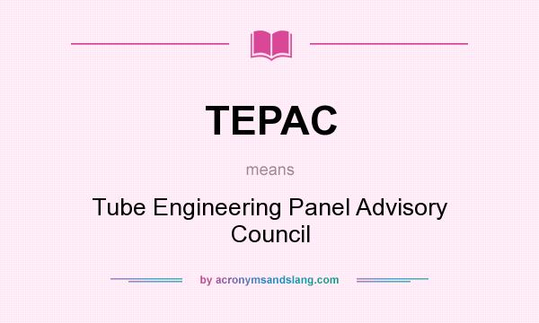 What does TEPAC mean? It stands for Tube Engineering Panel Advisory Council