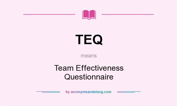 What does TEQ mean? It stands for Team Effectiveness Questionnaire