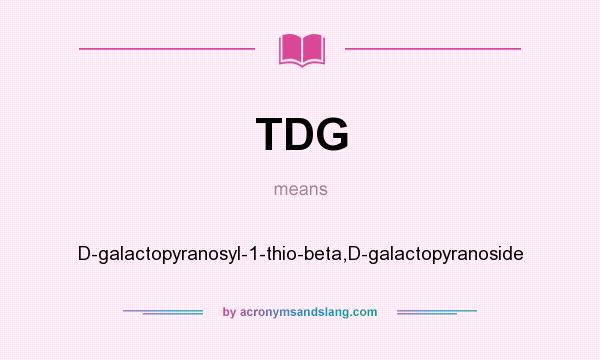 What does TDG mean? It stands for D-galactopyranosyl-1-thio-beta,D-galactopyranoside