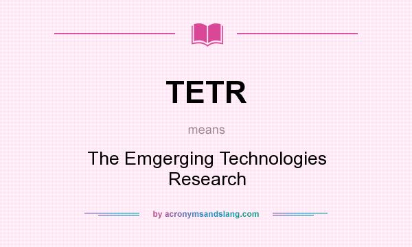 What does TETR mean? It stands for The Emgerging Technologies Research