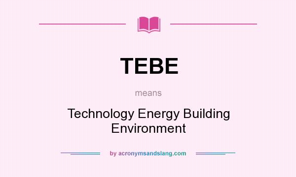 What does TEBE mean? It stands for Technology Energy Building Environment